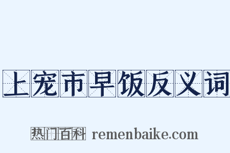 上宠市早饭反义词是什么意思的图片